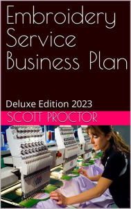 Title: Embroidery Service Business Plan: Deluxe Edition 2023, Author: Scott Proctor
