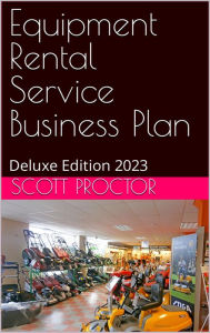Title: Equipment Rental Service Business Plan: Deluxe Edition 2023, Author: Scott Proctor
