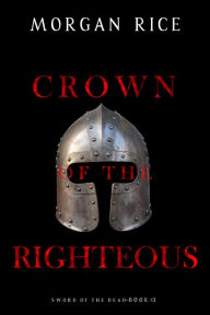 Title: Crown of the Righteous (Sword of the DeadBook Three), Author: Morgan Rice