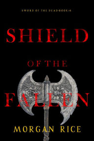 Title: Shield of the Fallen (Sword of the DeadBook Four), Author: Morgan Rice