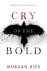 Title: Cry of the Bold (Sword of the DeadBook Five), Author: Morgan Rice