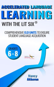 Title: Accelerated Language Learning (ALL) with the Lit Six (grades 6-8): Comprehensive ELD units to ensure student language acquisition, grades 6-8, Author: Nancy Akhavan
