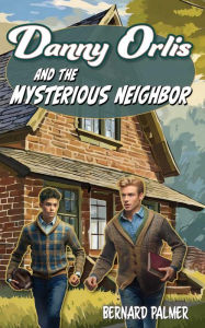 Title: Danny Orlis and the Mysterious Neighbor, Author: Bernard Palmer