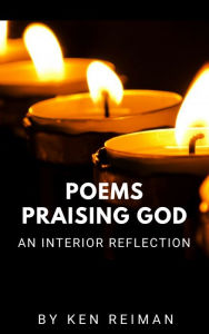 Title: Poems Praising God: An Interior Reflection, Author: Ken Reiman