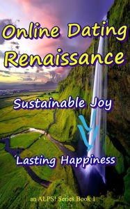 Title: Online Dating Renaissance - an Innovated ALPS! Online Dating Model - Sustainable Joy - Lasting Happiness, Author: The Green Heart