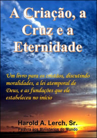 Title: A Criacao, a Cruz e a Eternidade, Author: Harold Lerch