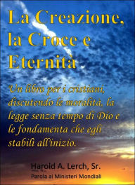 Title: La Creazione, la Croce e Eternita, Author: Harold Lerch