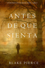Title: Antes De Que Sienta (Un Misterio con Mackenzie WhiteLibro 6), Author: Blake Pierce