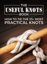 Title: The Useful Knots Book: How to Tie the 25+ Most Practical Rope Knots, Author: Sam Fury