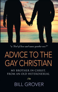 Title: Advice to the Gay Christian, My Brother in Christ, from an Old Heterosexual, Author: Bill Grover