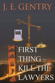 Title: First Thing ~ Kill the Lawyers, Author: J. E. Gentry