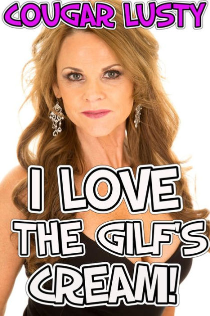 I Love The Gilf S Cream By Cougar Lusty Nook Book Ebook Barnes And Noble®