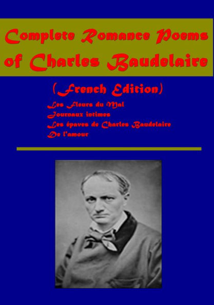Complete Romance Poems of Charles Baudelaire (French Edition)- Les Fleurs du Mal, Journaux intimes