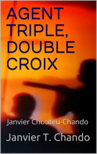 Title: AGENT TRIPLE, DOUBLE CROIX, Author: Janvier Chouteu-chando