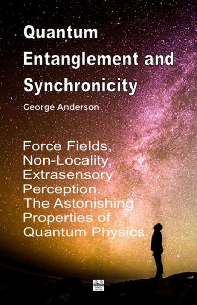 Quantum Entanglement and Synchronicity. Force Fields, Non-Locality, Extrasensory Perception. The Astonishing Properties