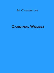 Title: Cardinal Wolsey, Author: Mandell Creighton