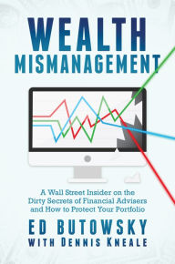 Title: Wealth Mismanagement: A Wall Street Insider On the Dirty Secrets of Financial Advisers and How to Protect Your Portfolio, Author: Ed Butowsky