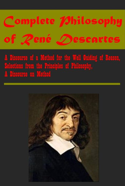 Complete Philosophy of Rene Descartes - A Discourse of a Method for the Well Guiding of Reason, A Discourse on Method