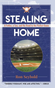 Title: Stealing Home: A Father, a Son, and the Road to the Perfect Game, Author: Ron Seybold