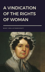 Title: A Vindication of the Rights of Woman by Mary Wollstonecraft, Author: Mary Wollstonecraft
