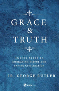 Title: Grace and Truth, Author: Fr. George W> Rutler