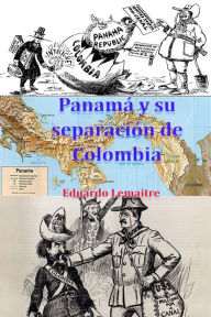 Title: Panama y su separacion de Colombia, Author: Eduardo Lemaitre