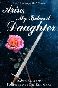 Title: Arise, My Beloved Daughter, Author: David M. Arns
