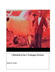 Title: I Wanted to Be a Tuskegee Airman, Author: Brian Scott