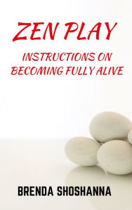 Title: Zen Play (Instructions on Becoming Fully Alive), Author: Brenda Shoshanna