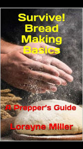 Title: Survive! Bread Making Basics A Preppers Guide, Author: Lorayne Miller