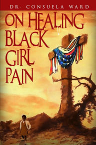 Title: On Healing Black Girl Pain, Author: Consuela Ward