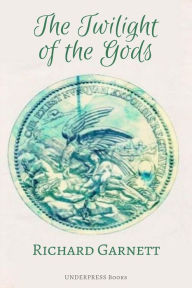 Title: The Twilight of the Gods and other tales, Author: Richard Garnett