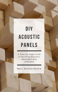 Title: DIY Acoustic Panels: A Step-by-Step Guide to Building Acoustic Absorbers and Diffusers, Author: Marc Rollins-McKie