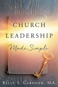 Title: CHURCH LEADERSHIP MADE SIMPLE, Author: Billy S. Gardner M.A.