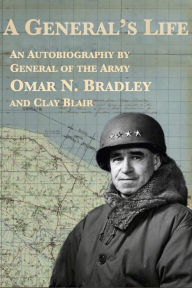 Title: A General's Life: An Autobiography by General of the Army Omar N. Bradley and Clay Blair, Author: Omar N. Bradley