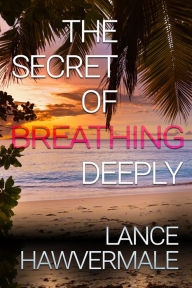 Title: The Secret of Breathing Deeply, Author: Lance Hawvermale