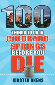 Title: 100 Things to Do in Colorado Springs Before You Die, Author: Kirsten Hare