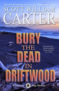 Title: Bury the Dead in Driftwood: An Oregon Coast Mystery: A Garrison Gage Mystery, Author: Scott William Carter