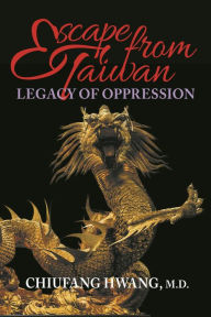 Title: Escape from Taiwan: Legacy of Oppression, Author: Chiufang Hwang