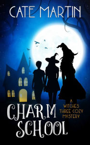 Title: Charm School: A Witches Three Cozy Mystery, Author: Cate Martin