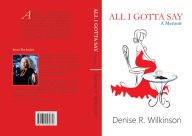 Title: All I Gotta Say: a memoir, Author: Denise Wilkinson