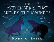 Title: The Mathematics that Drives the Markets, Author: Mark A. Lytle