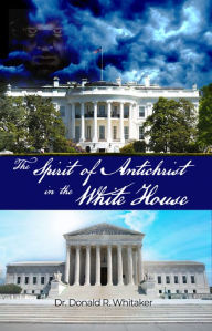 Title: The Spirit of Antichrist in the White House, Author: Dr. Donald R. Whitaker