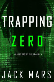 Title: Trapping Zero (An Agent Zero Spy ThrillerBook #4), Author: Jack Mars