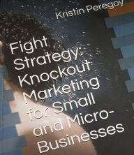 Title: Fight Strategy: Knockout Marketing for Small and Micro-Businesses, Author: Kristin Peregoy