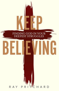 Title: Keep Believing: Finding God in Your Deepest Struggles (2019 Edition), Author: Dr. Ray Pritchard