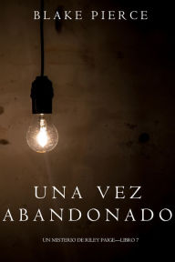 Title: Una Vez Abandonado (Un Misterio de Riley PaigeLibro 7), Author: Blake Pierce