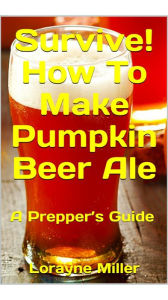 Title: Survive! How To Make Pumpkin Beer Ale, Author: Lorayne Miller