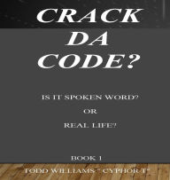 Title: CRACK DA CODE? IS IT SPOKEN WORD OR REAL LIFE? BOOK 1, Author: Todd Williams
