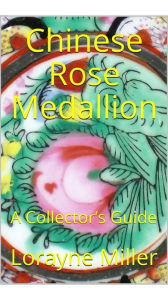 Title: Chinese Rose Medallion, A Collector's Guide, Author: Lorayne Miller